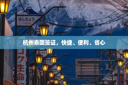 杭州泰国签证，快捷、便利、省心