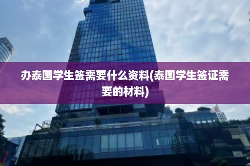 办泰国学生签需要什么资料(泰国学生签证需要的材料)  第1张