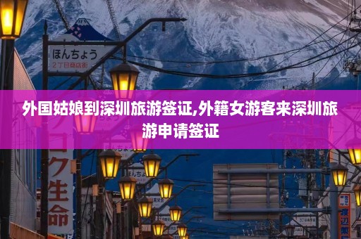 外国姑娘到深圳旅游签证,外籍女游客来深圳旅游申请签证