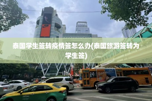 泰国学生签转疫情签怎么办(泰国旅游签转为学生签)