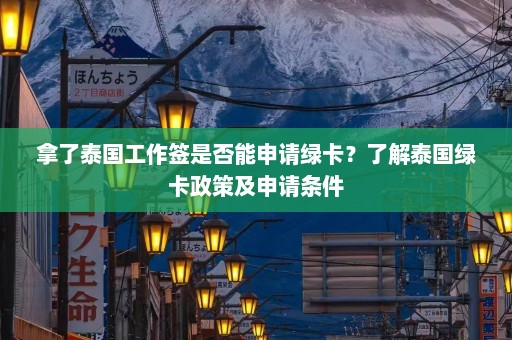 拿了泰国工作签是否能申请绿卡？了解泰国绿卡政策及申请条件