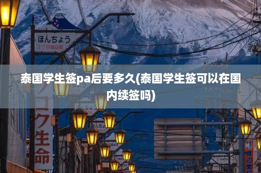 泰国学生签pa后要多久(泰国学生签可以在国内续签吗)