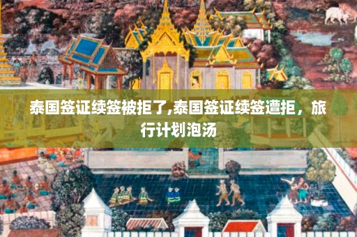 泰国签证续签被拒了,泰国签证续签遭拒，旅行计划泡汤  第1张