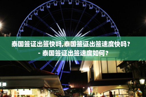 泰国签证出签快吗,泰国签证出签速度快吗？ - 泰国签证出签速度如何？  第1张