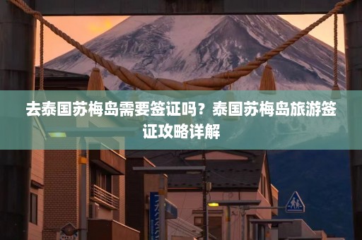 去泰国苏梅岛需要签证吗？泰国苏梅岛旅游签证攻略详解