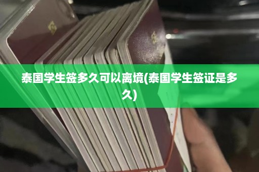 泰国学生签多久可以离境(泰国学生签证是多久)  第1张