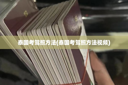 泰国考驾照方法(泰国考驾照方法视频)