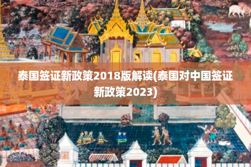 泰国签证新政策2018版解读(泰国对中国签证新政策2023)