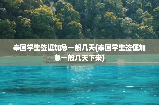 泰国学生签证加急一般几天(泰国学生签证加急一般几天下来)