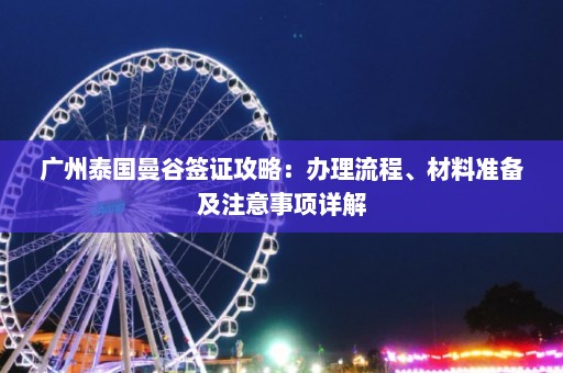 广州泰国曼谷签证攻略：办理流程、材料准备及注意事项详解  第1张