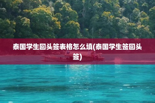 泰国学生回头签表格怎么填(泰国学生签回头签)