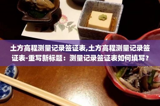 土方高程测量记录签证表,土方高程测量记录签证表-重写新标题：测量记录签证表如何填写？