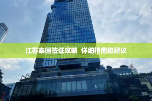 江苏泰国签证攻略  详细指南和建议