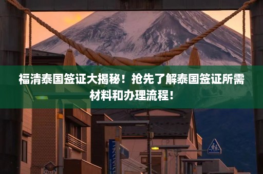 福清泰国签证大揭秘！抢先了解泰国签证所需材料和办理流程！