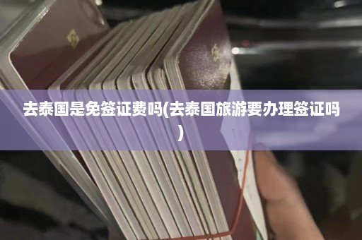 去泰国是免签证费吗(去泰国旅游要办理签证吗)