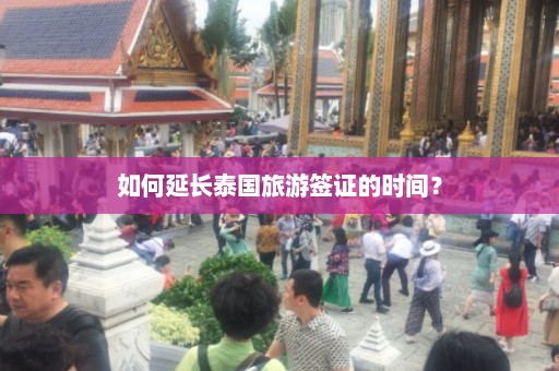 如何延长泰国旅游签证的时间？  第1张