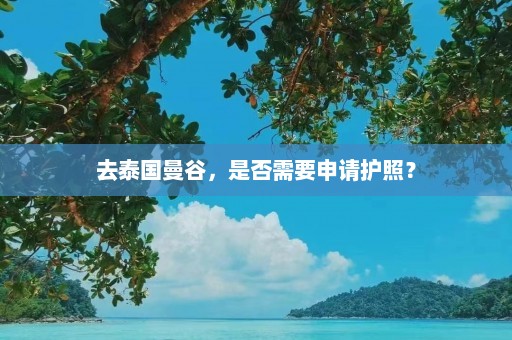 去泰国曼谷，是否需要申请护照？