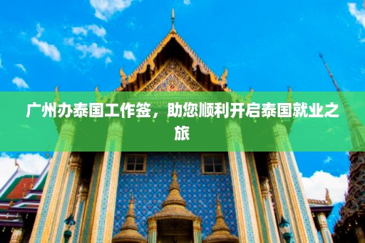 广州办泰国工作签，助您顺利开启泰国就业之旅  第1张