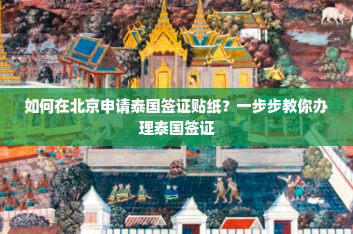 如何在北京申请泰国签证贴纸？一步步教你办理泰国签证  第1张