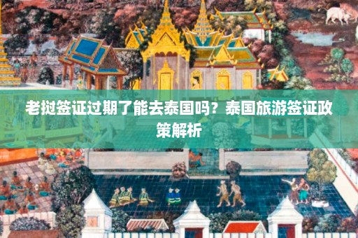 老挝签证过期了能去泰国吗？泰国旅游签证政策解析  第1张