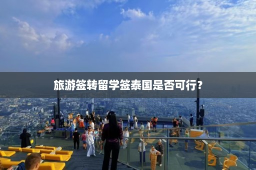 旅游签转留学签泰国是否可行？