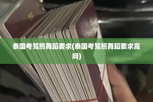 泰国考驾照舞蹈要求(泰国考驾照舞蹈要求高吗)  第1张