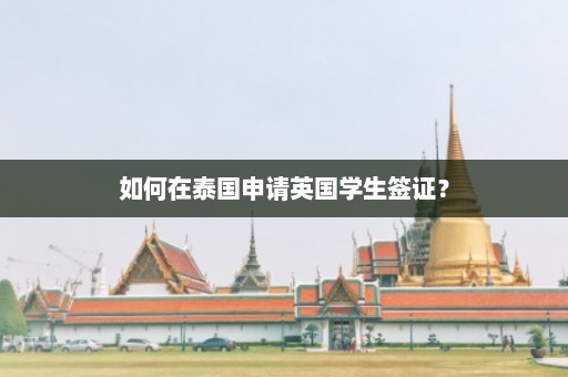 如何在泰国申请英国学生签证？  第1张