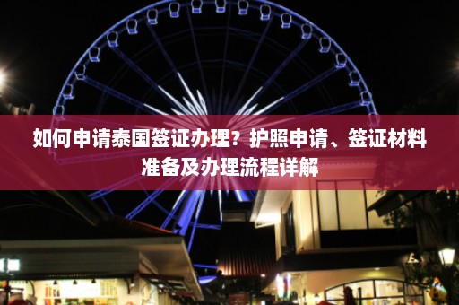 如何申请泰国签证办理？护照申请、签证材料准备及办理流程详解  第1张