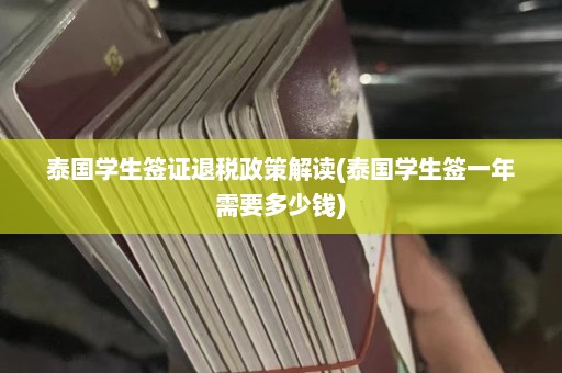 泰国学生签证退税政策解读(泰国学生签一年需要多少钱)