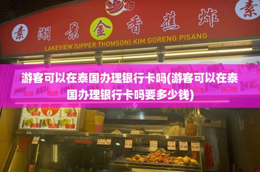 游客可以在泰国办理银行卡吗(游客可以在泰国办理银行卡吗要多少钱)