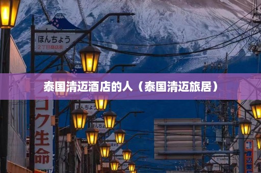 泰国清迈酒店的人（泰国清迈旅居）  第1张