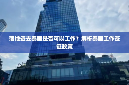 落地签去泰国是否可以工作？解析泰国工作签证政策