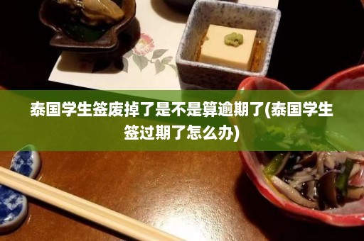 泰国学生签废掉了是不是算逾期了(泰国学生签过期了怎么办)