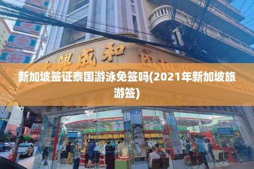 新加坡签证泰国游泳免签吗(2021年新加坡旅游签)  第1张