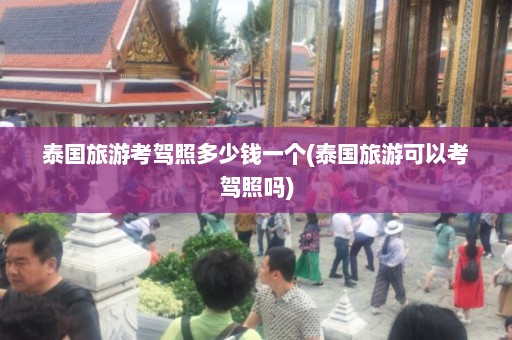 泰国旅游考驾照多少钱一个(泰国旅游可以考驾照吗)  第1张