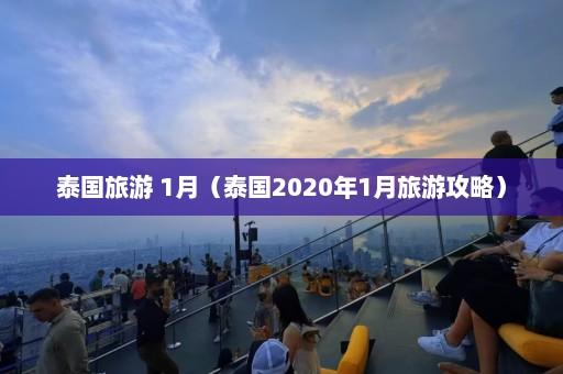 泰国旅游 1月（泰国2020年1月旅游攻略）