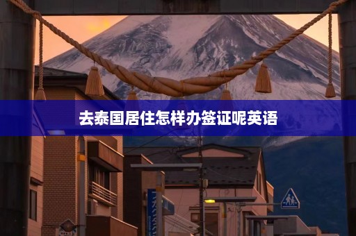 去泰国居住怎样办签证呢英语