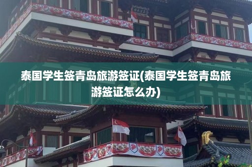 泰国学生签青岛旅游签证(泰国学生签青岛旅游签证怎么办)