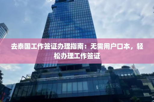 去泰国工作签证办理指南：无需用户口本，轻松办理工作签证  第1张