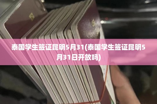 泰国学生签证昆明5月31(泰国学生签证昆明5月31日开放吗)  第1张