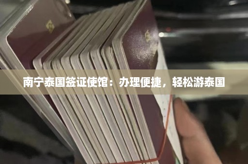 南宁泰国签证使馆：办理便捷，轻松游泰国  第1张