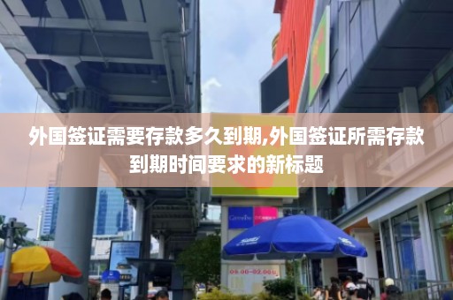 外国签证需要存款多久到期,外国签证所需存款到期时间要求的新标题