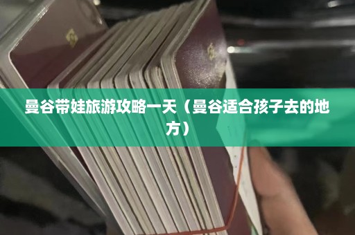 曼谷带娃旅游攻略一天（曼谷适合孩子去的地方）