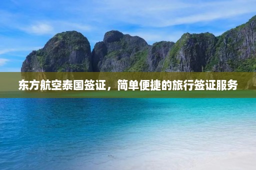 东方航空泰国签证，简单便捷的旅行签证服务