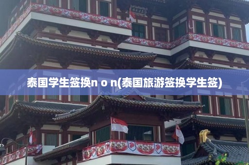 泰国学生签换n o n(泰国旅游签换学生签)