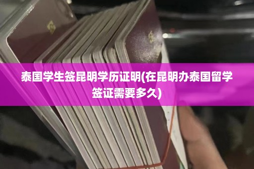 泰国学生签昆明学历证明(在昆明办泰国留学签证需要多久)  第1张