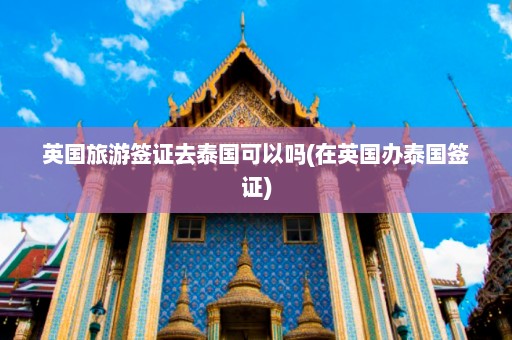 英国旅游签证去泰国可以吗(在英国办泰国签证)  第1张