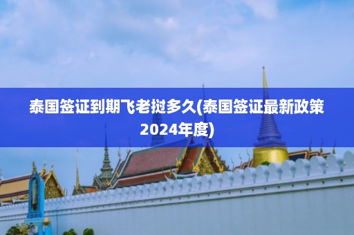 泰国签证到期飞老挝多久(泰国签证最新政策2024年度)  第1张