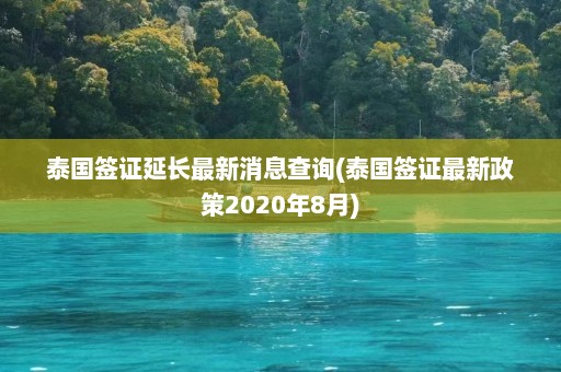 泰国签证延长最新消息查询(泰国签证最新政策2020年8月)