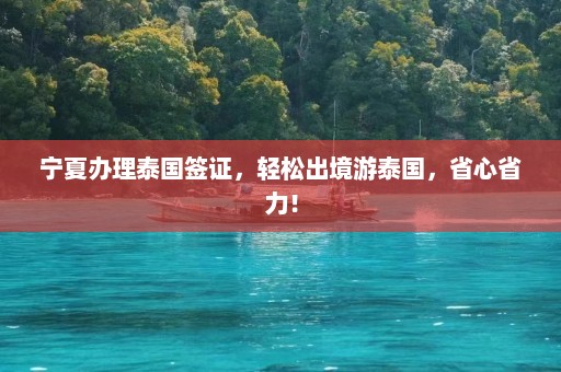 宁夏办理泰国签证，轻松出境游泰国，省心省力！